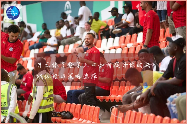 开云体育登录入口如何提升你的游戏体验与策略选择