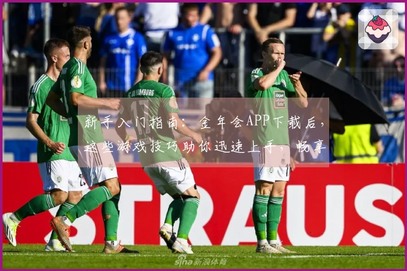 新手入门指南：金年会APP下载后，这些游戏技巧助你迅速上手，畅享无忧乐趣