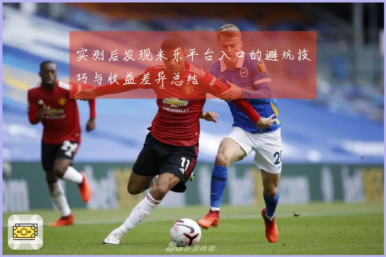 实测后发现米乐平台入口的避坑技巧与收益差异总结