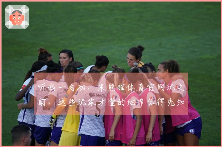 听我一句劝，来熊猫体育官网玩之前，这些玩家才懂的细节你得先知道