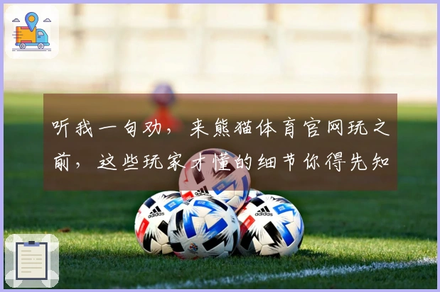 听我一句劝，来熊猫体育官网玩之前，这些玩家才懂的细节你得先知道