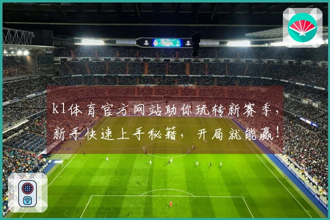k1体育官方网站助你玩转新赛季，新手快速上手秘籍，开局就能赢！